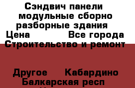 Сэндвич-панели, модульные сборно-разборные здания › Цена ­ 1 001 - Все города Строительство и ремонт » Другое   . Кабардино-Балкарская респ.,Нальчик г.